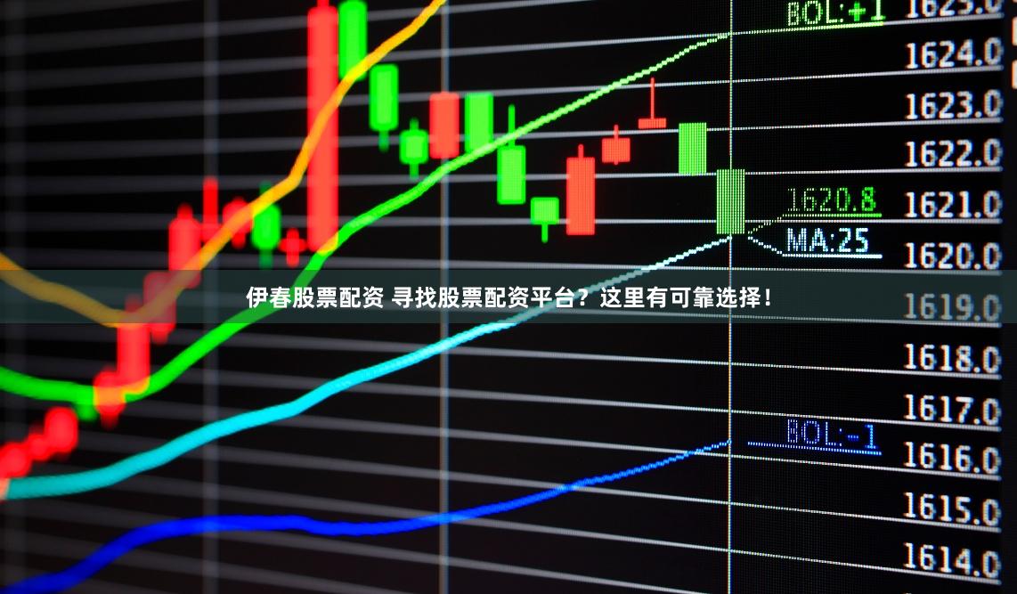 伊春股票配资 寻找股票配资平台？这里有可靠选择！