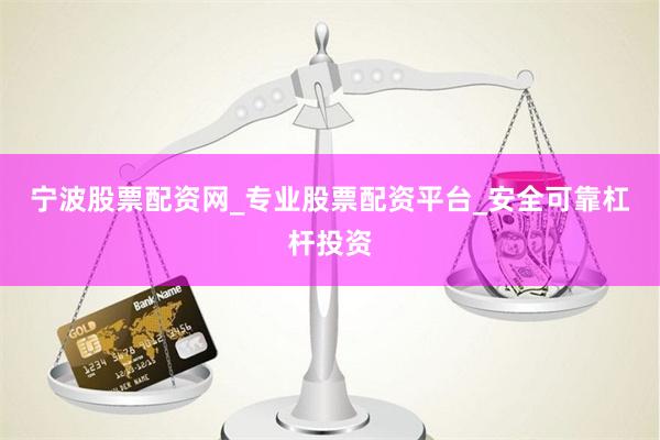 宁波股票配资网_专业股票配资平台_安全可靠杠杆投资