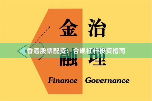 香港股票配资：合规杠杆投资指南
