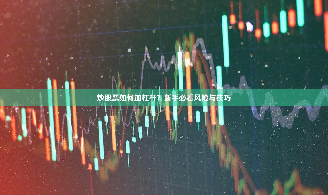 炒股票如何加杠杆？新手必看风险与技巧