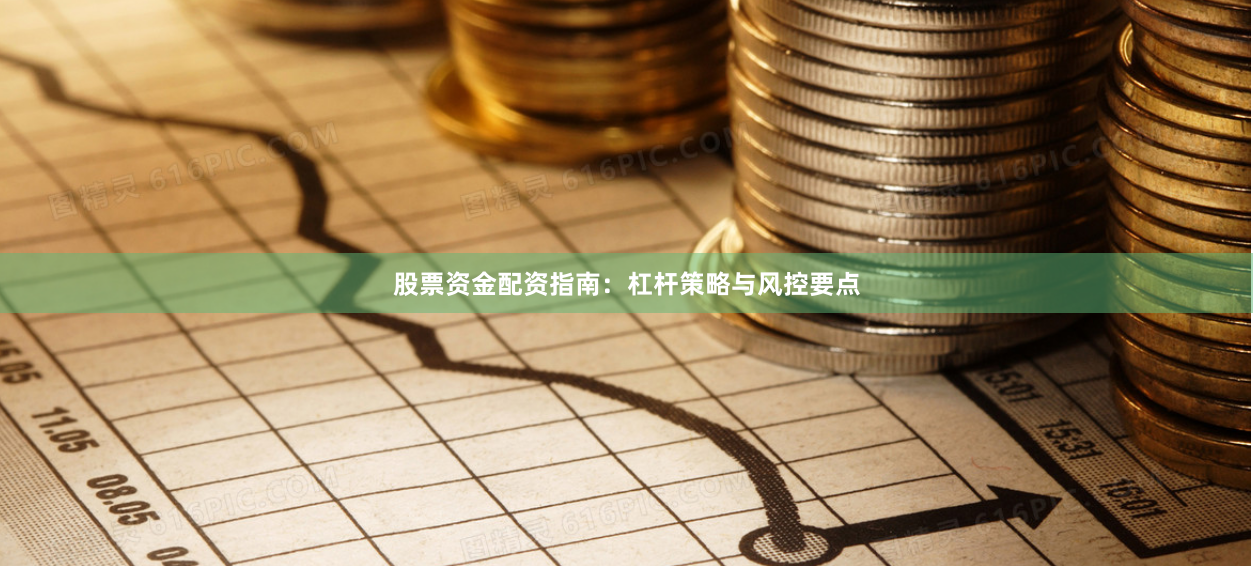 股票资金配资指南：杠杆策略与风控要点