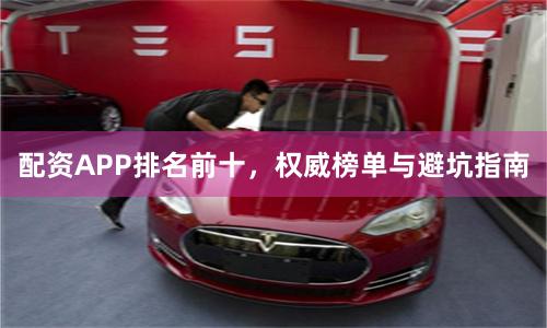 配资APP排名前十，权威榜单与避坑指南