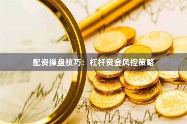 配资操盘技巧:杠杆资金风控策略