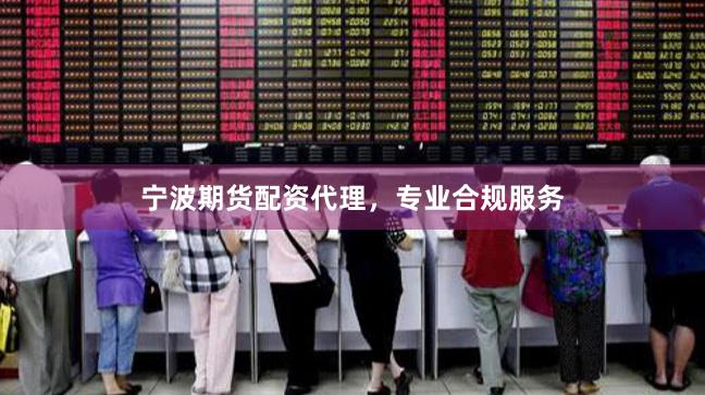 宁波期货配资代理，专业合规服务