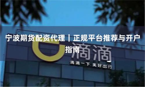 宁波期货配资代理｜正规平台推荐与开户指南