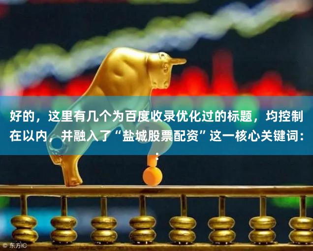 好的，这里有几个为百度收录优化过的标题，均控制在以内，并融入了“盐城股票配资”这一核心关键词：
