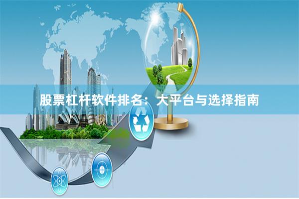 股票杠杆软件排名：大平台与选择指南