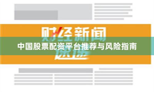 中国股票配资平台推荐与风险指南