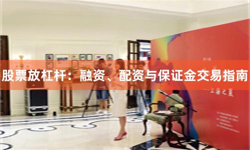 股票放杠杆：融资、配资与保证金交易指南