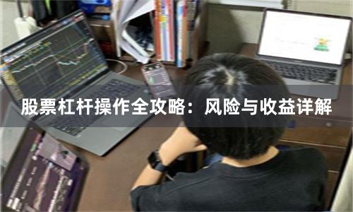 股票杠杆操作全攻略：风险与收益详解