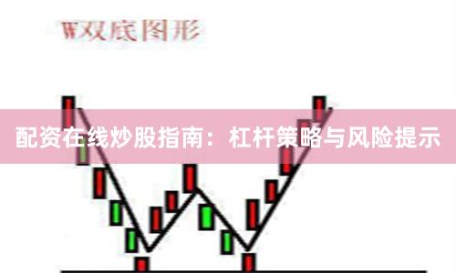 配资在线炒股指南：杠杆策略与风险提示