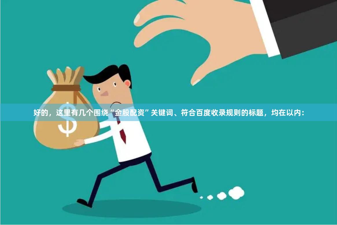 好的，这里有几个围绕“金股配资”关键词、符合百度收录规则的标题，均在以内：