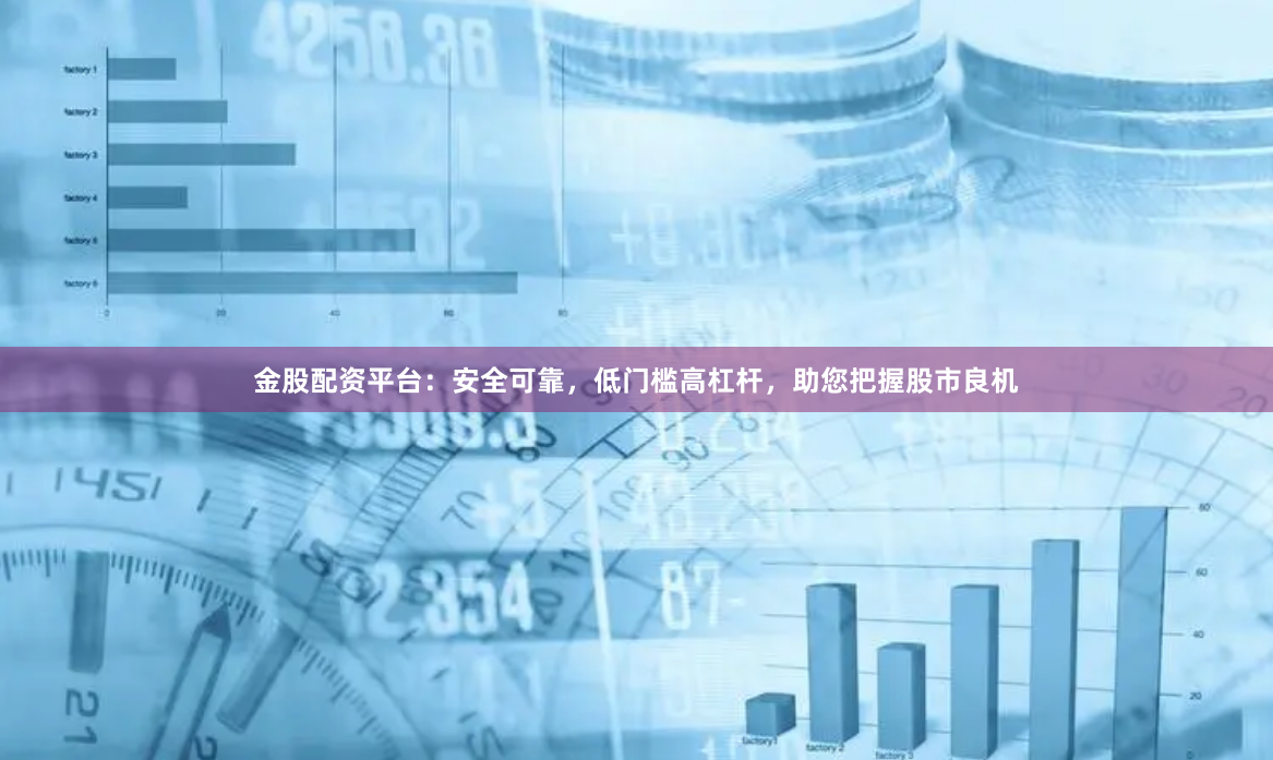 金股配资平台：安全可靠，低门槛高杠杆，助您把握股市良机
