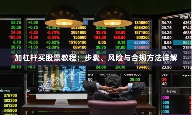 加杠杆买股票教程：步骤、风险与合规方法详解