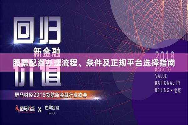 股票配资办理流程、条件及正规平台选择指南