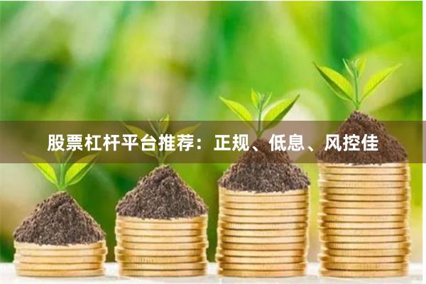股票杠杆平台推荐：正规、低息、风控佳