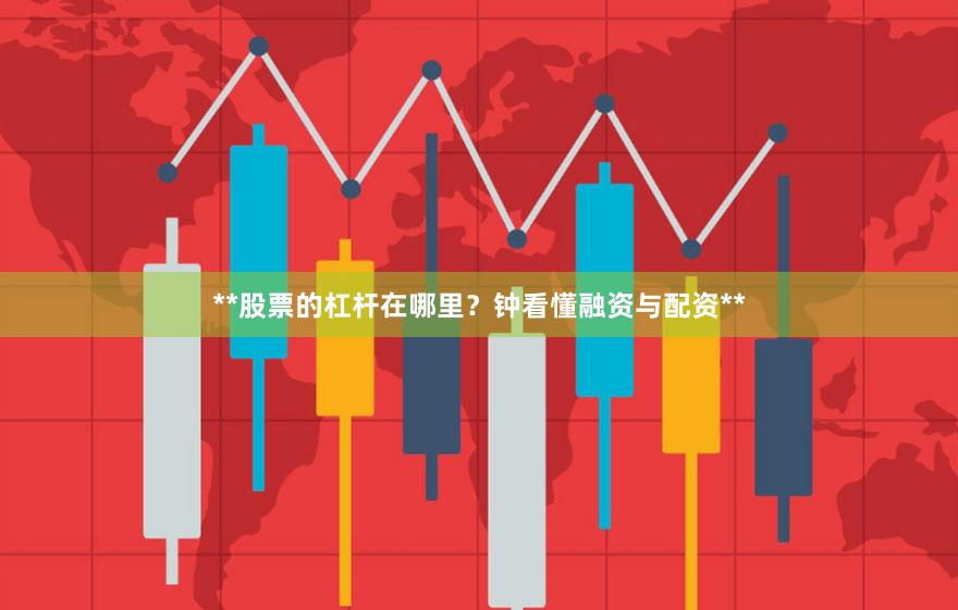 **股票的杠杆在哪里？钟看懂融资与配资**