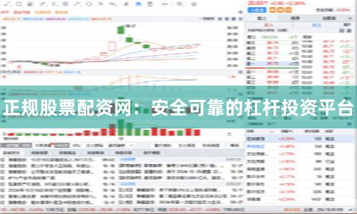 正规股票配资网：安全可靠的杠杆投资平台