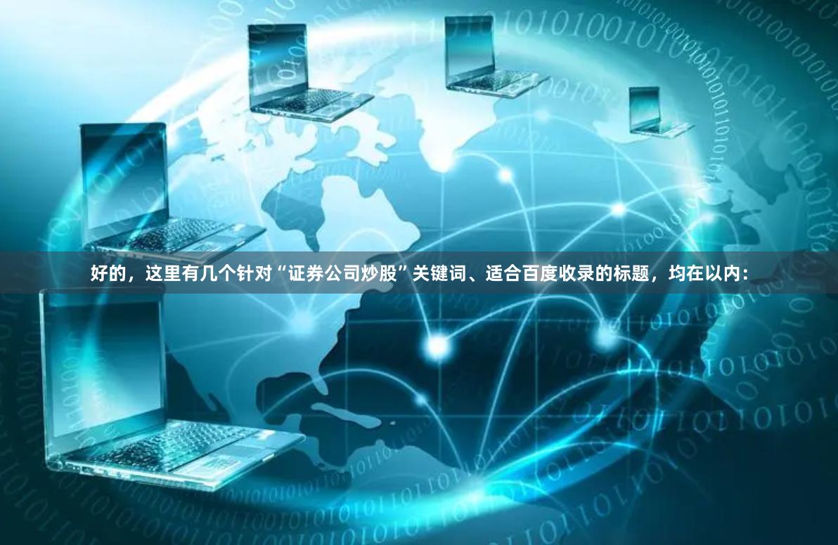 好的，这里有几个针对“证券公司炒股”关键词、适合百度收录的标题，均在以内：