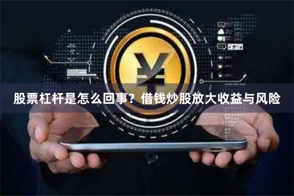 股票杠杆是怎么回事？借钱炒股放大收益与风险