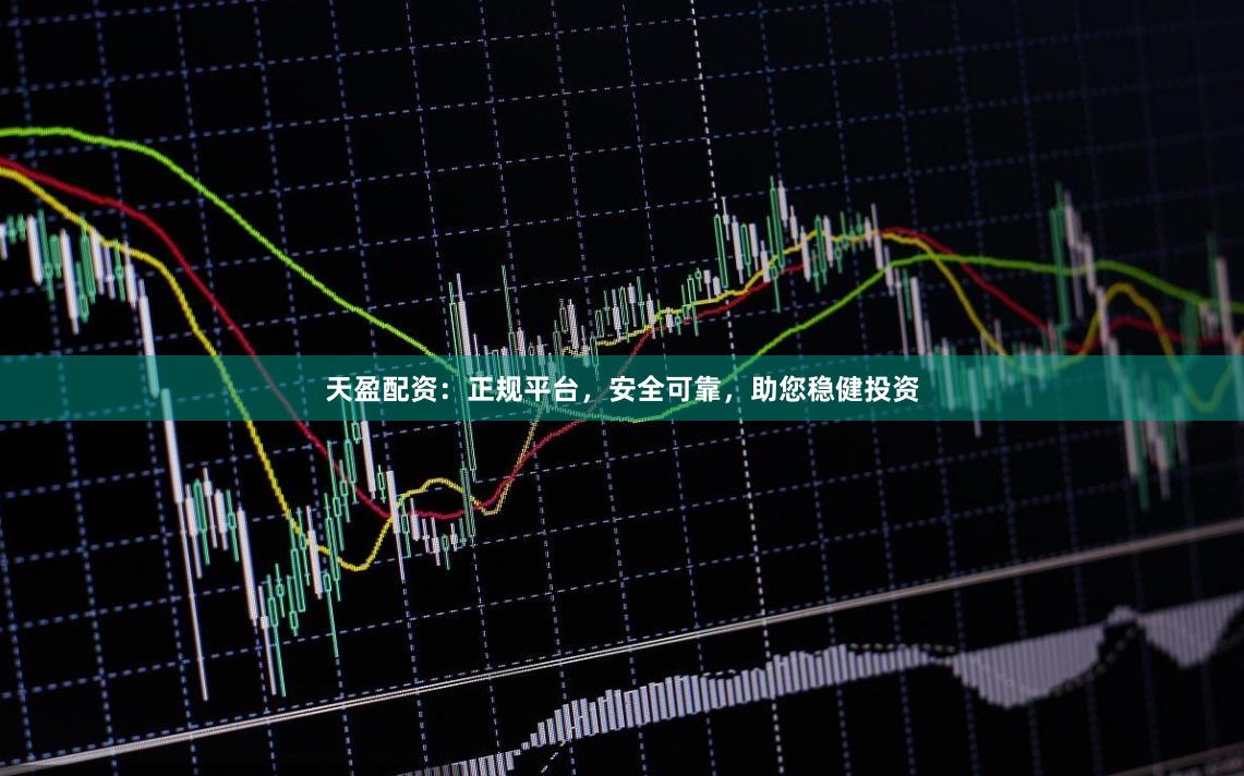 天盈配资:正规平台,安全可靠,助您稳健投资