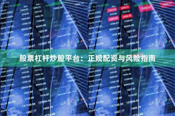 股票杠杆炒股平台：正规配资与风险指南