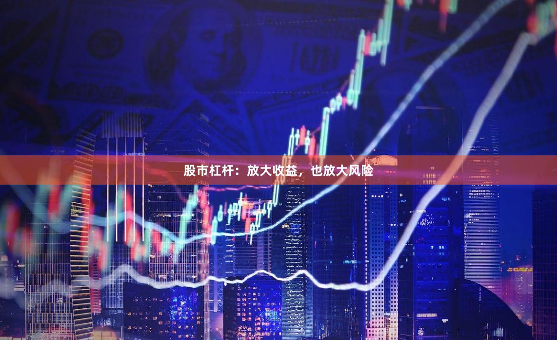 股市杠杆：放大收益，也放大风险