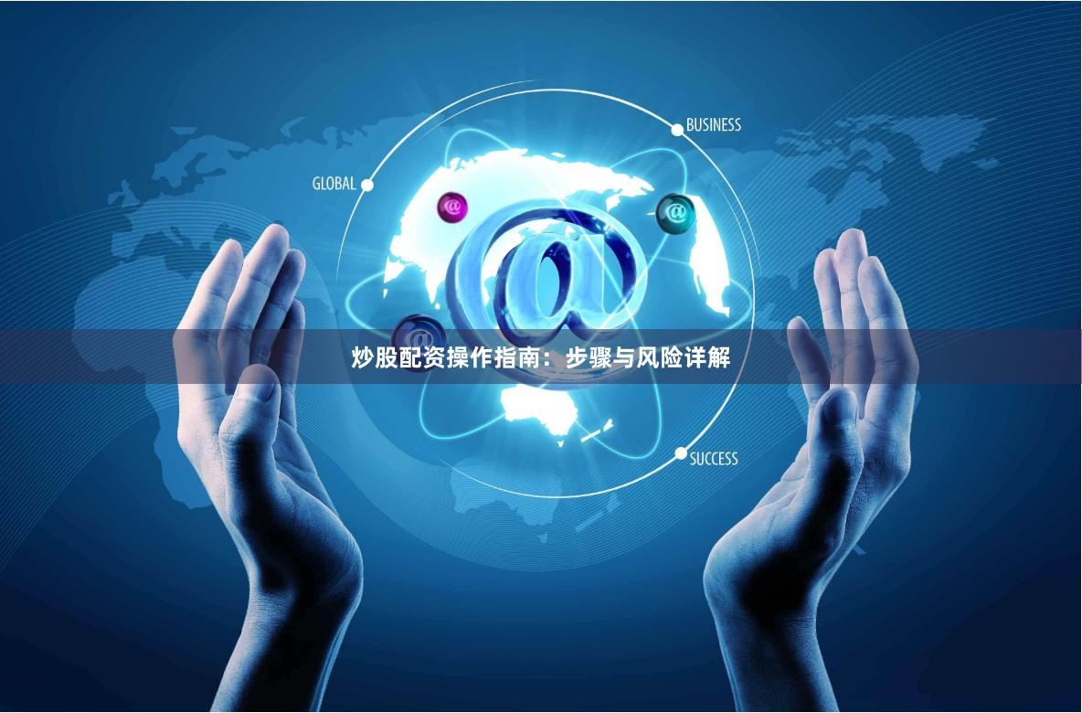 炒股配资操作指南：步骤与风险详解