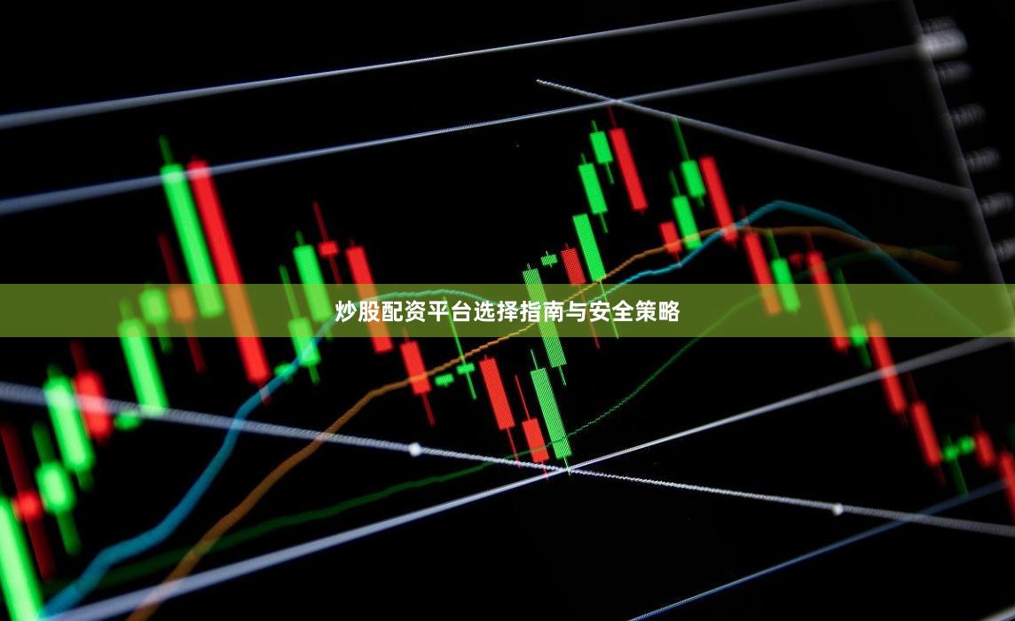 炒股配资平台选择指南与安全策略