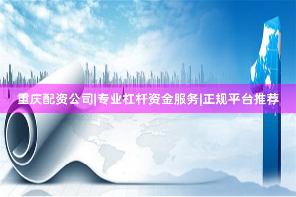 重庆配资公司|专业杠杆资金服务|正规平台推荐